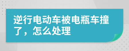 逆行电动车被电瓶车撞了，怎么处理