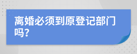 离婚必须到原登记部门吗？