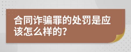 合同诈骗罪的处罚是应该怎么样的？