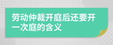 劳动仲裁开庭后还要开一次庭的含义