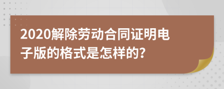 2020解除劳动合同证明电子版的格式是怎样的？