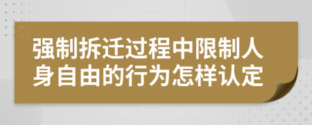 强制拆迁过程中限制人身自由的行为怎样认定