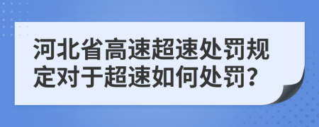 河北省高速超速处罚规定对于超速如何处罚？