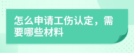 怎么申请工伤认定，需要哪些材料