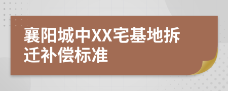 襄阳城中XX宅基地拆迁补偿标准