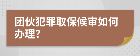 团伙犯罪取保候审如何办理？