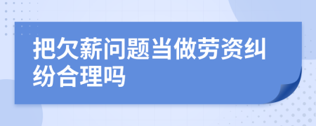 把欠薪问题当做劳资纠纷合理吗