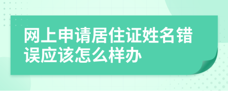 网上申请居住证姓名错误应该怎么样办