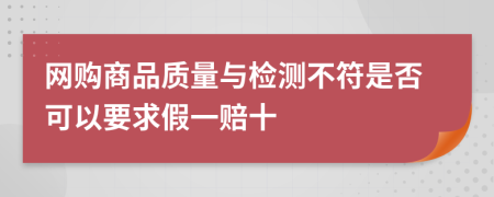 网购商品质量与检测不符是否可以要求假一赔十