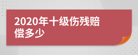 2020年十级伤残赔偿多少