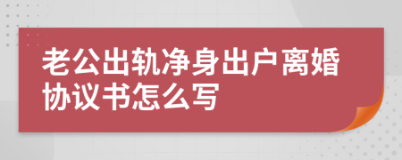 老公出轨净身出户离婚协议书怎么写