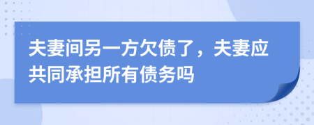 夫妻间另一方欠债了，夫妻应共同承担所有债务吗