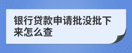 银行贷款申请批没批下来怎么查