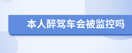 本人醉驾车会被监控吗