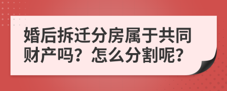 婚后拆迁分房属于共同财产吗？怎么分割呢？