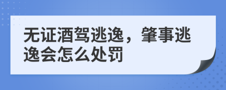 无证酒驾逃逸，肇事逃逸会怎么处罚