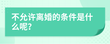 不允许离婚的条件是什么呢？