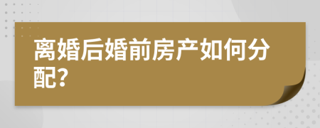 离婚后婚前房产如何分配？