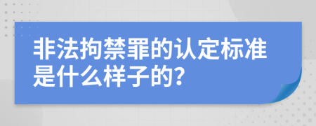 非法拘禁罪的认定标准是什么样子的？