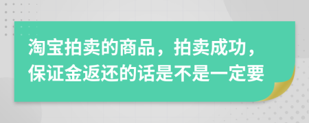 淘宝拍卖的商品，拍卖成功，保证金返还的话是不是一定要