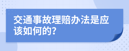 交通事故理赔办法是应该如何的？