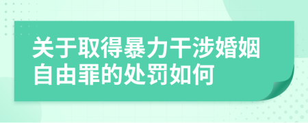 关于取得暴力干涉婚姻自由罪的处罚如何