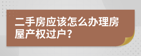 二手房应该怎么办理房屋产权过户？