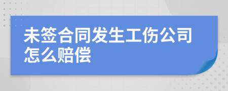 未签合同发生工伤公司怎么赔偿