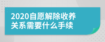 2020自愿解除收养关系需要什么手续