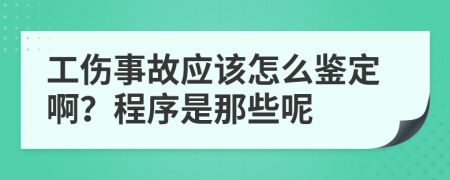 工伤事故应该怎么鉴定啊？程序是那些呢