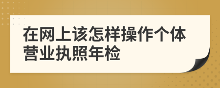 在网上该怎样操作个体营业执照年检