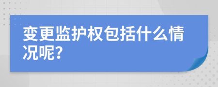 变更监护权包括什么情况呢？