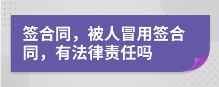 签合同，被人冒用签合同，有法律责任吗