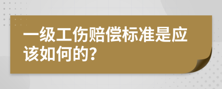 一级工伤赔偿标准是应该如何的？