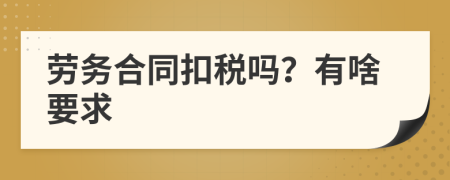 劳务合同扣税吗？有啥要求