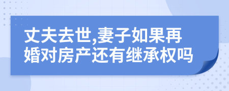 丈夫去世,妻子如果再婚对房产还有继承权吗
