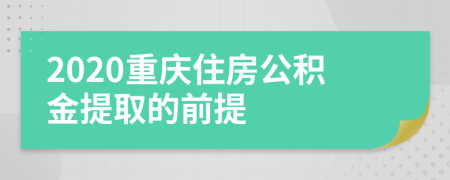 2020重庆住房公积金提取的前提