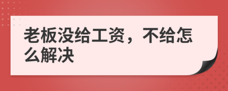 老板没给工资，不给怎么解决