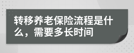 转移养老保险流程是什么，需要多长时间