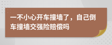 一不小心开车撞墙了，自己倒车撞墙交强险赔偿吗