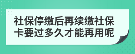 社保停缴后再续缴社保卡要过多久才能再用呢