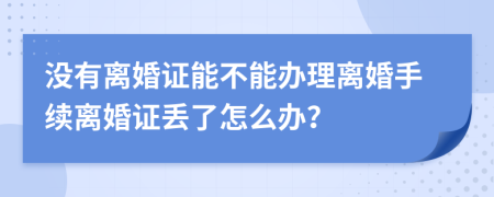 没有离婚证能不能办理离婚手续离婚证丢了怎么办？