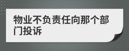 物业不负责任向那个部门投诉