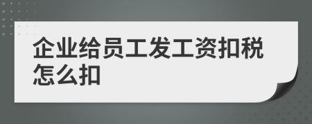 企业给员工发工资扣税怎么扣