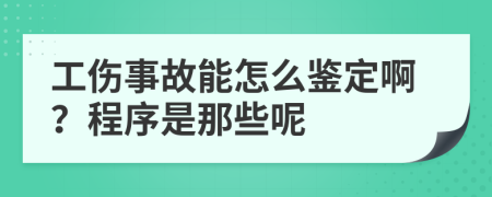 工伤事故能怎么鉴定啊？程序是那些呢