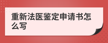 重新法医鉴定申请书怎么写