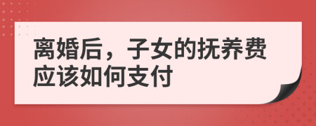 离婚后，子女的抚养费应该如何支付