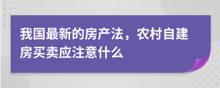 我国最新的房产法，农村自建房买卖应注意什么