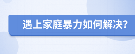 遇上家庭暴力如何解决？