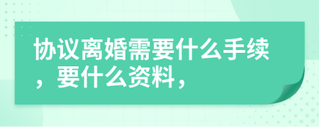 协议离婚需要什么手续，要什么资料，